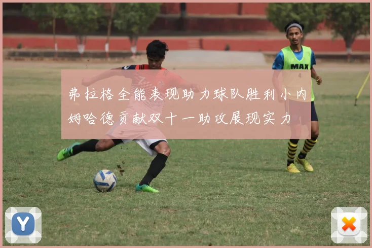 弗拉格全能表现助力球队胜利小内姆哈德贡献双十一助攻展现实力