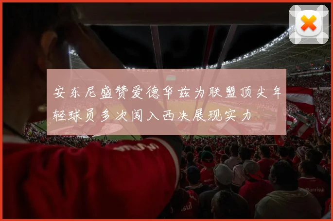 安东尼盛赞爱德华兹为联盟顶尖年轻球员多次闯入西决展现实力