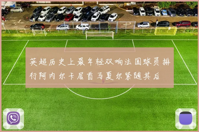 英超历史上最年轻双响法国球员排行阿内尔卡居首马夏尔紧随其后