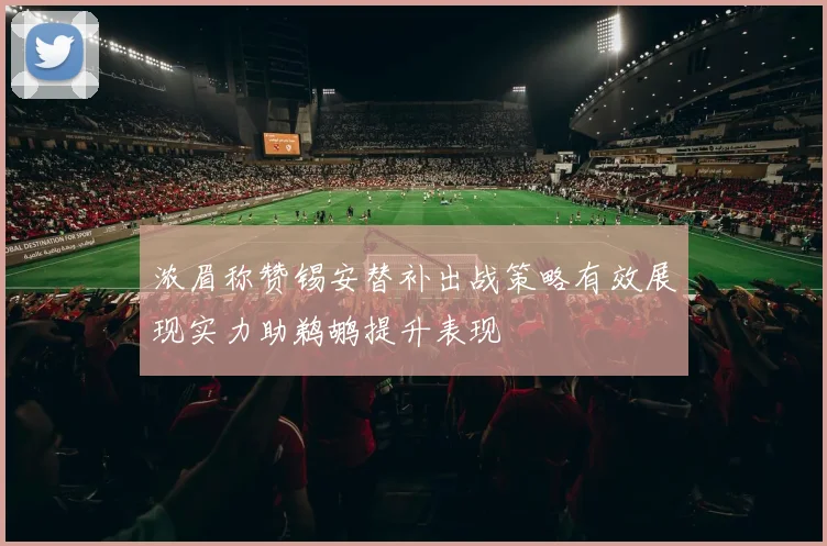 浓眉称赞锡安替补出战策略有效展现实力助鹈鹕提升表现