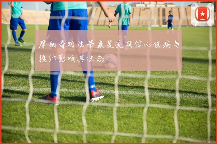 摩纳哥对法蒂康复充满信心伤病与换帅影响其状态