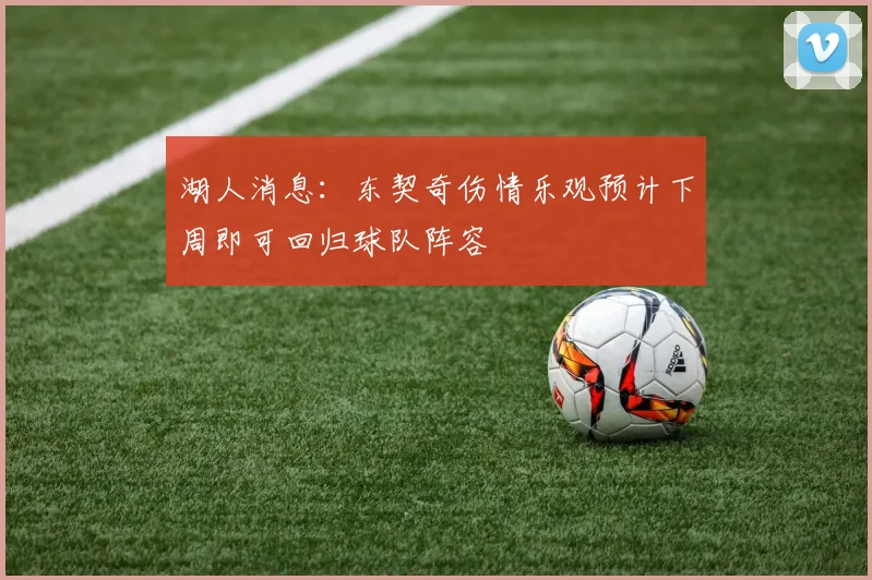 湖人消息：东契奇伤情乐观预计下周即可回归球队阵容