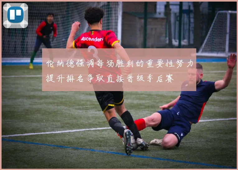 伦纳德强调每场胜利的重要性努力提升排名争取直接晋级季后赛