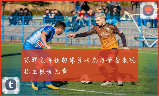 苏群点评快船球员状态与登哥表现称主教练无责