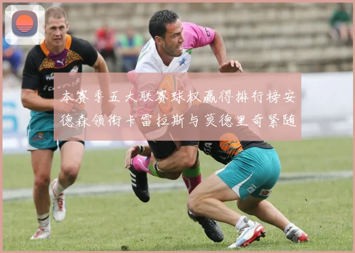 本赛季五大联赛球权赢得排行榜安德森领衔卡雷拉斯与莫德里奇紧随其后