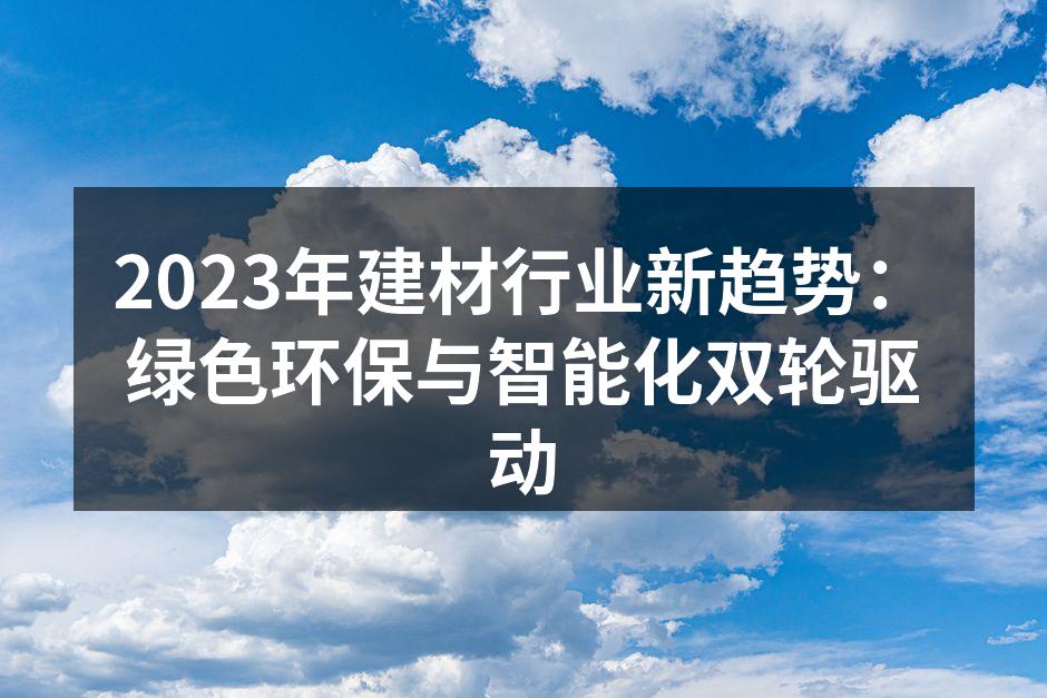 2023年建材行业新趋势：绿色环保与智能化双轮驱动